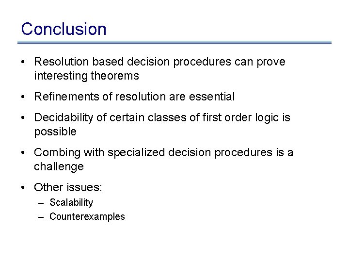 Conclusion • Resolution based decision procedures can prove interesting theorems • Refinements of resolution