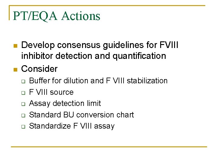 PT/EQA Actions Develop consensus guidelines for FVIII inhibitor detection and quantification Consider q q