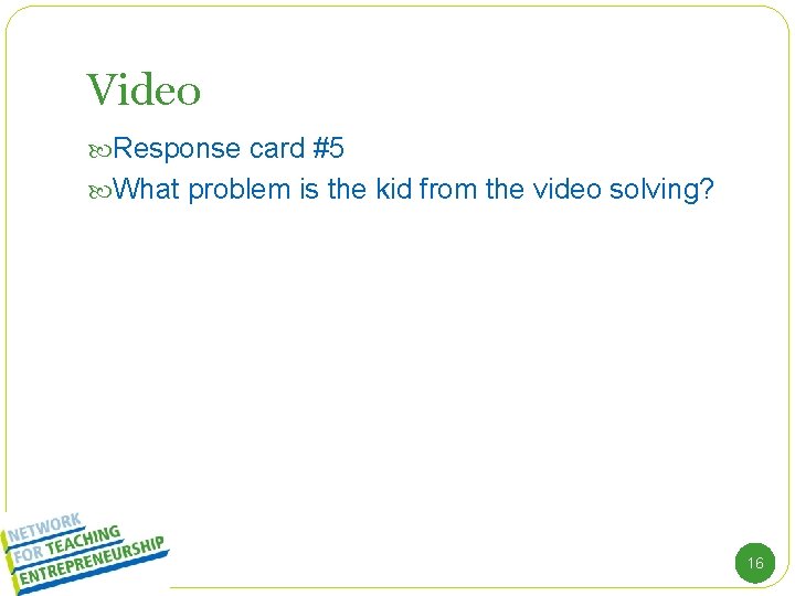 Video Response card #5 What problem is the kid from the video solving? 16