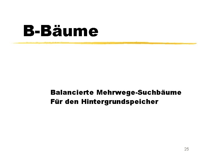 B-Bäume Balancierte Mehrwege-Suchbäume Für den Hintergrundspeicher 25 