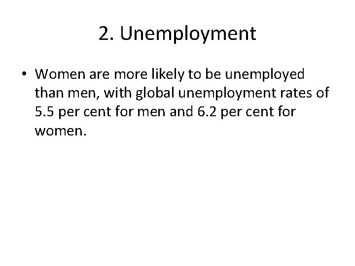 2. Unemployment • Women are more likely to be unemployed than men, with global