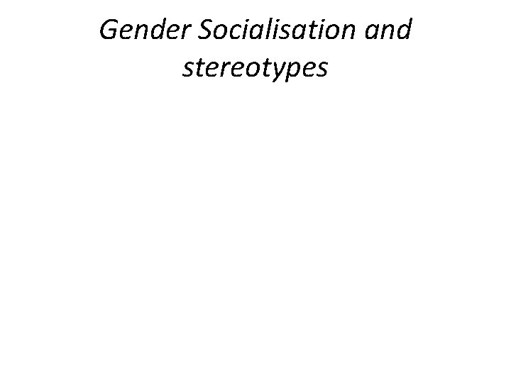 Gender Socialisation and stereotypes 