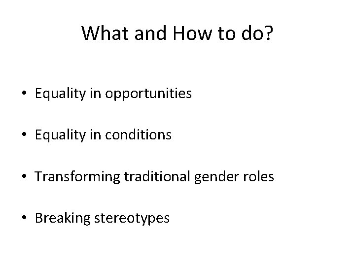 What and How to do? • Equality in opportunities • Equality in conditions •