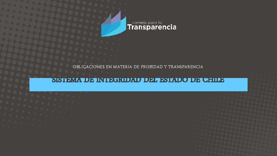 OBLIGACIONES EN MATERIA DE PROBIDAD Y TRANSPARENCIA SISTEMA DE INTEGRIDAD DEL ESTADO DE CHILE