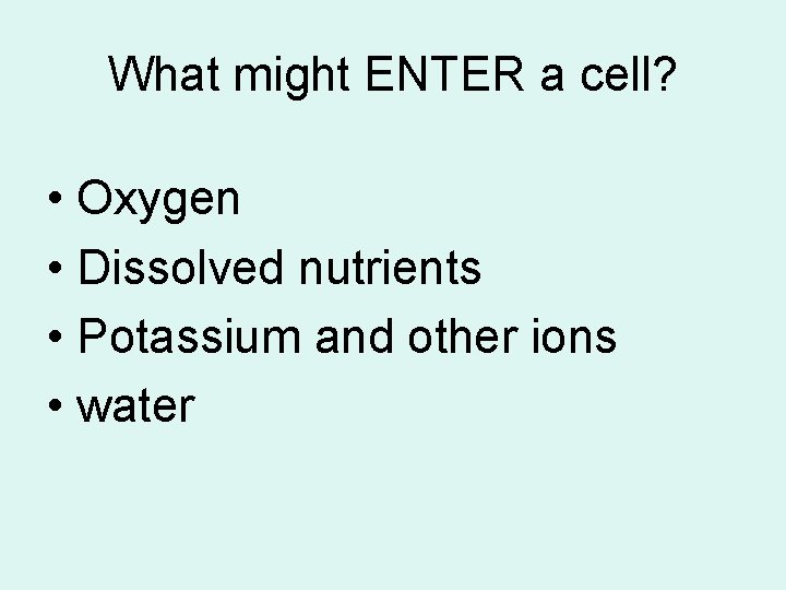 What might ENTER a cell? • Oxygen • Dissolved nutrients • Potassium and other