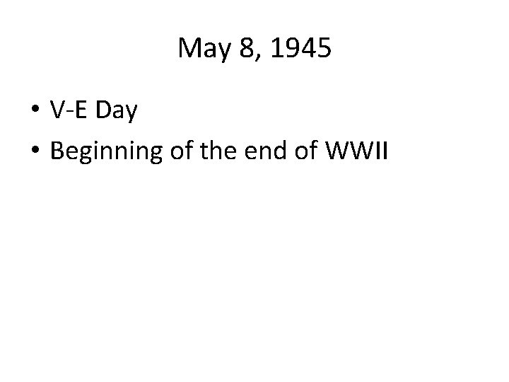 May 8, 1945 • V-E Day • Beginning of the end of WWII 