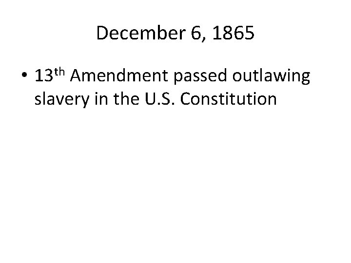 December 6, 1865 • 13 th Amendment passed outlawing slavery in the U. S.