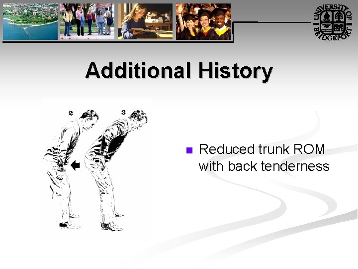 Additional History n Reduced trunk ROM with back tenderness 