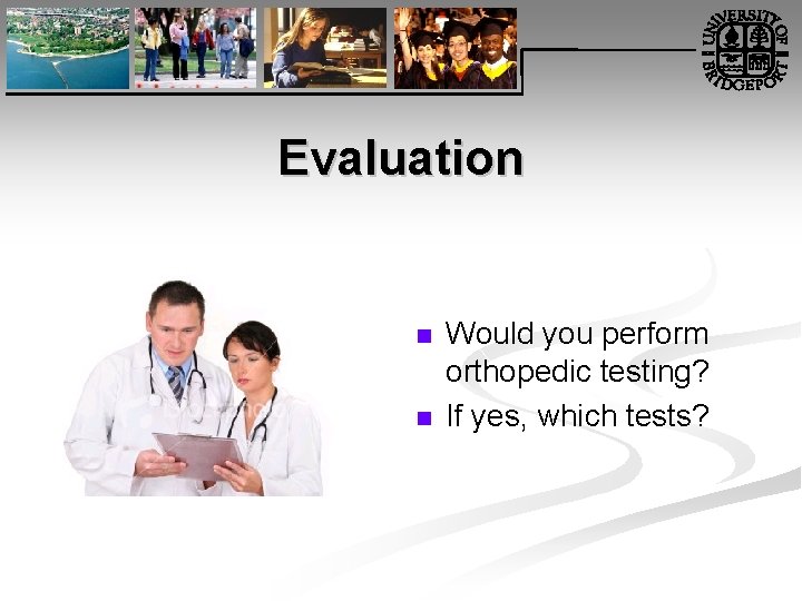 Evaluation n n Would you perform orthopedic testing? If yes, which tests? 