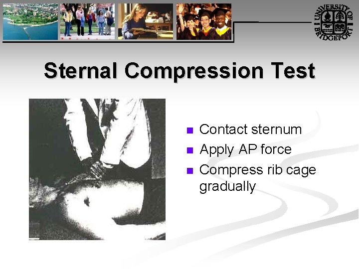Sternal Compression Test n n n Contact sternum Apply AP force Compress rib cage