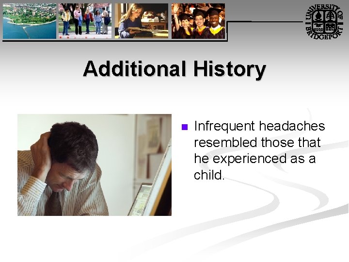 Additional History n Infrequent headaches resembled those that he experienced as a child. 