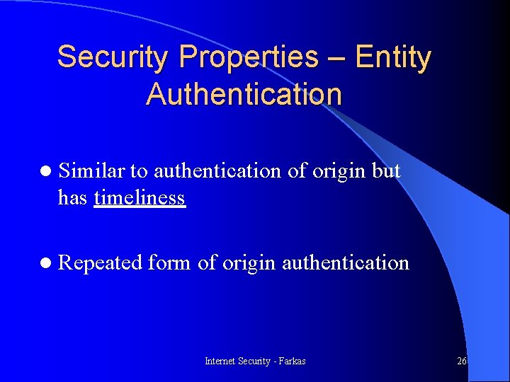 Security Properties – Entity Authentication l Similar to authentication of origin but has timeliness