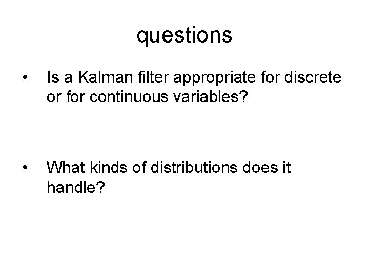 questions • Is a Kalman filter appropriate for discrete or for continuous variables? •