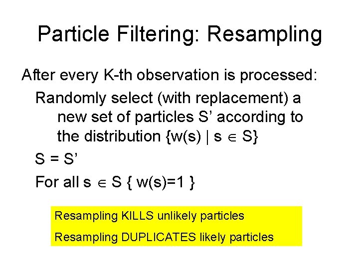 Particle Filtering: Resampling After every K-th observation is processed: Randomly select (with replacement) a