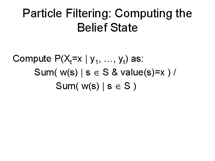 Particle Filtering: Computing the Belief State Compute P(Xt=x | y 1, …, yt) as: