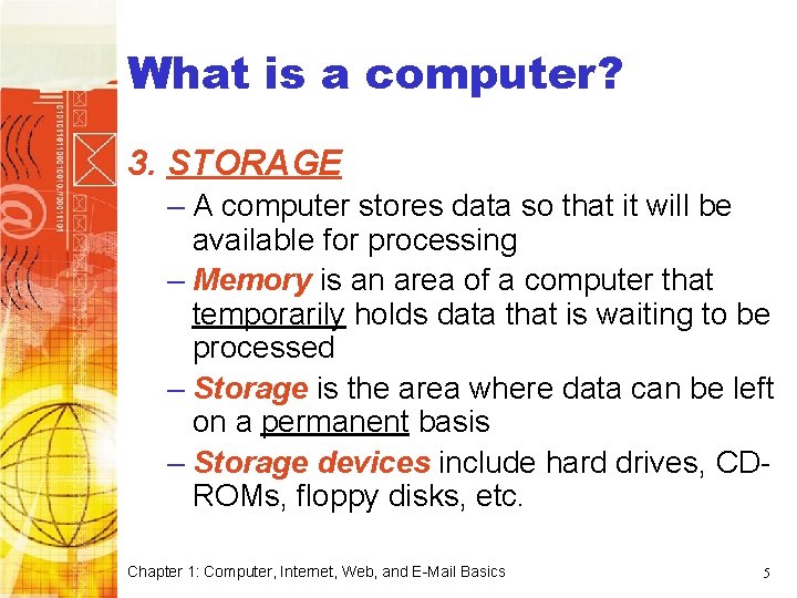 What is a computer? 3. STORAGE – A computer stores data so that it