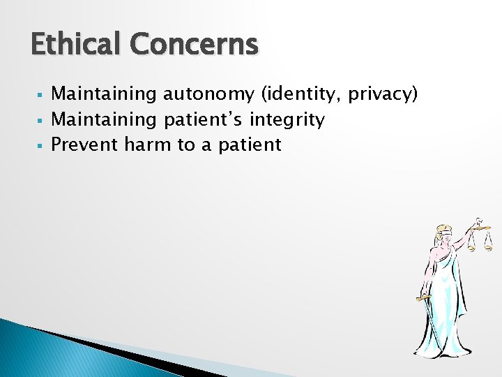 Ethical Concerns § § § Maintaining autonomy (identity, privacy) Maintaining patient’s integrity Prevent harm