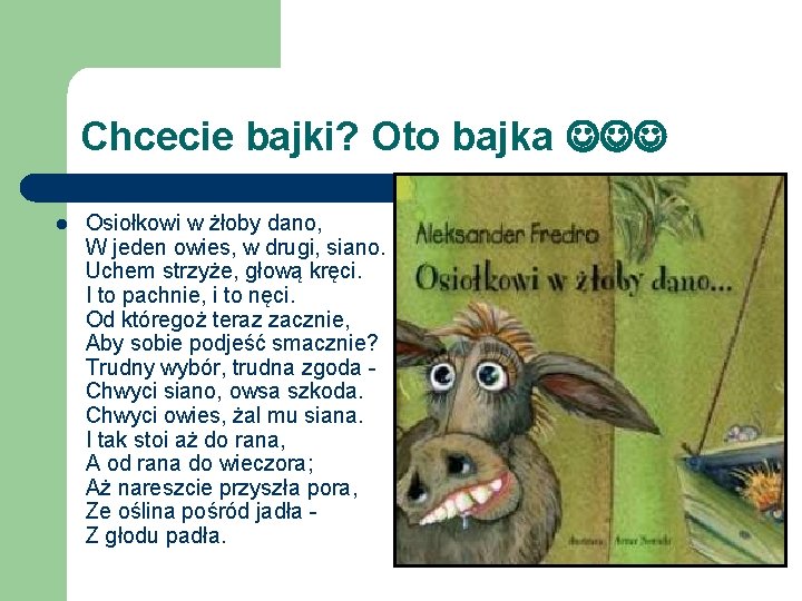 Chcecie bajki? Oto bajka l Osiołkowi w żłoby dano, W jeden owies, w drugi, Chcecie bajki? Oto bajka l Osiołkowi w żłoby dano, W jeden owies, w drugi,