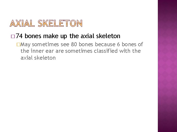 � 74 bones make up the axial skeleton �May sometimes see 80 bones because