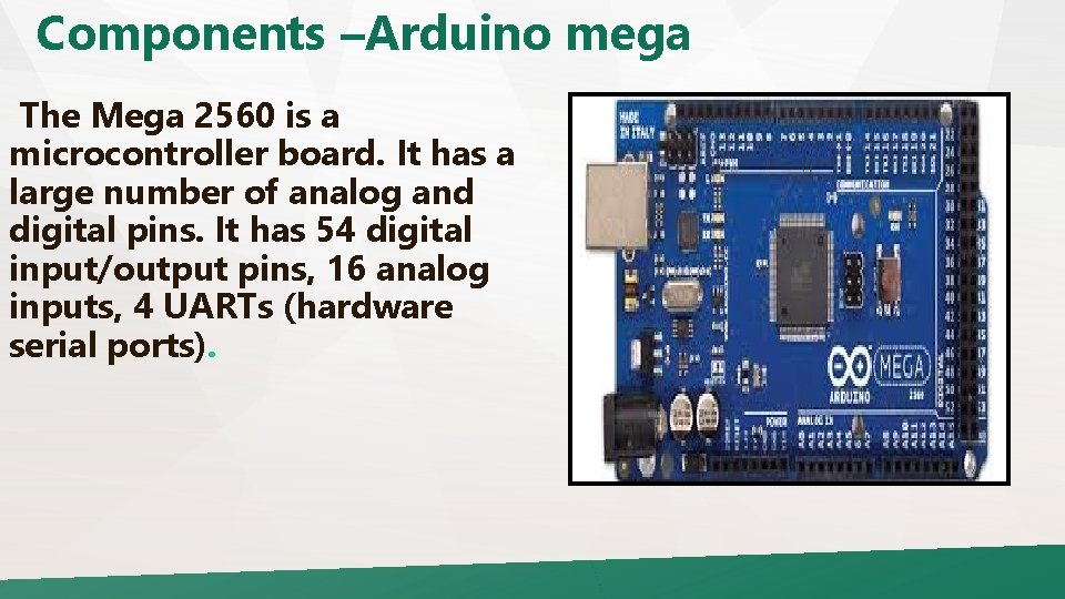 Components –Arduino mega The Mega 2560 is a microcontroller board. It has a large