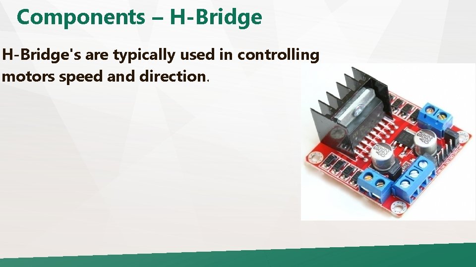 Components – H-Bridge's are typically used in controlling motors speed and direction. 