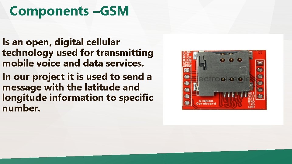 Components –GSM Is an open, digital cellular technology used for transmitting mobile voice and
