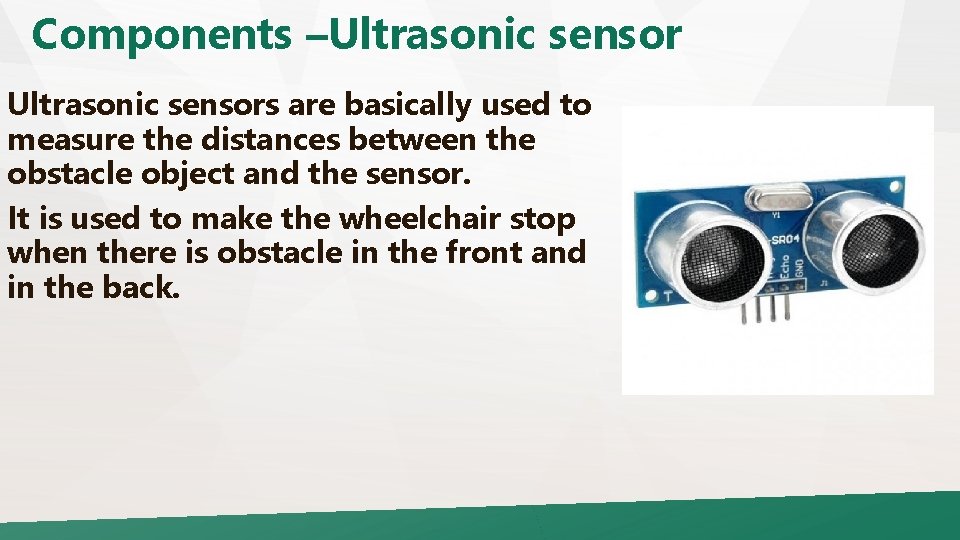 Components –Ultrasonic sensors are basically used to measure the distances between the obstacle object