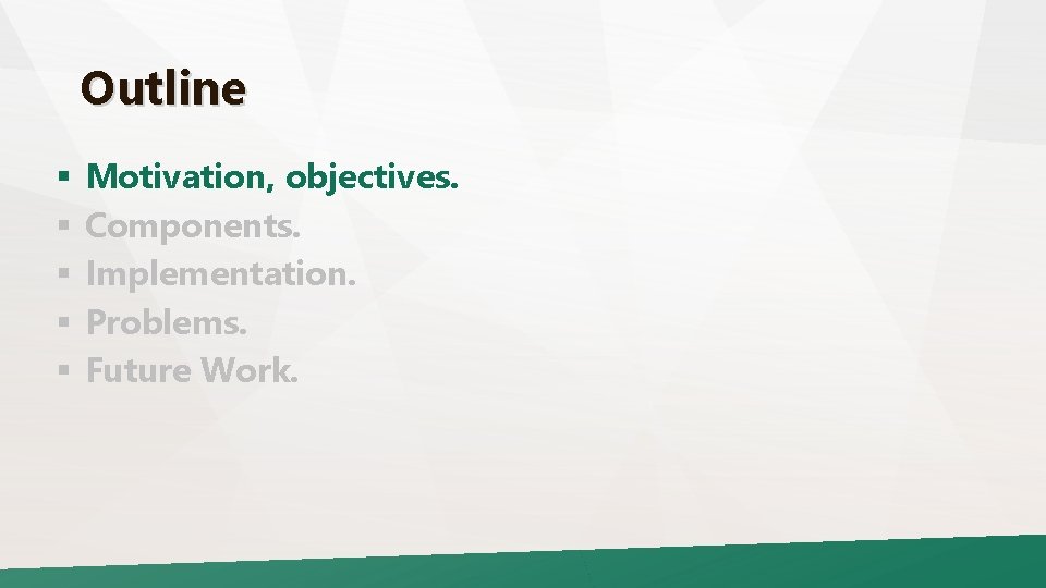 Outline § § § Motivation, objectives. Components. Implementation. Problems. Future Work. 