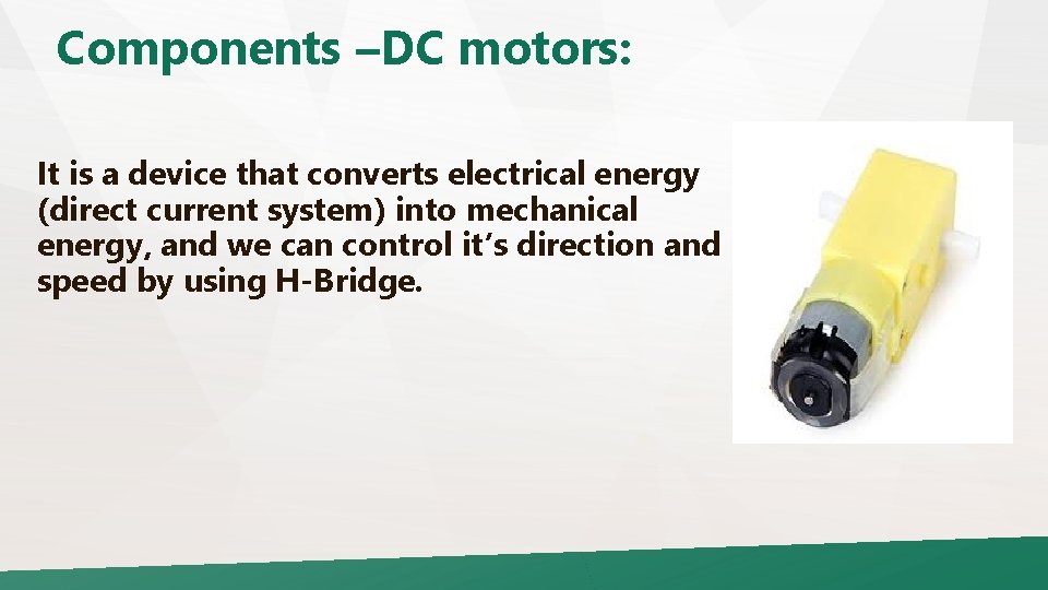 Components –DC motors: It is a device that converts electrical energy (direct current system)