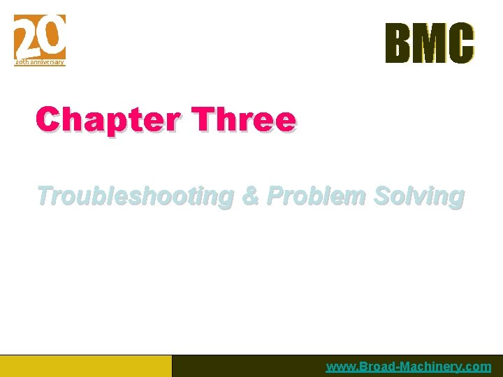 BMC Chapter Three Troubleshooting & Problem Solving www. Broad-Machinery. com 