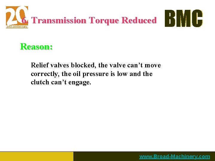 6. Transmission Torque Reduced BMC Reason: Relief valves blocked, the valve can’t move correctly,