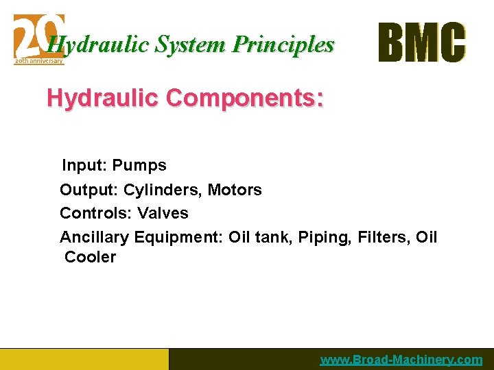 Hydraulic System Principles BMC Hydraulic Components: Input: Pumps Output: Cylinders, Motors Controls: Valves Ancillary