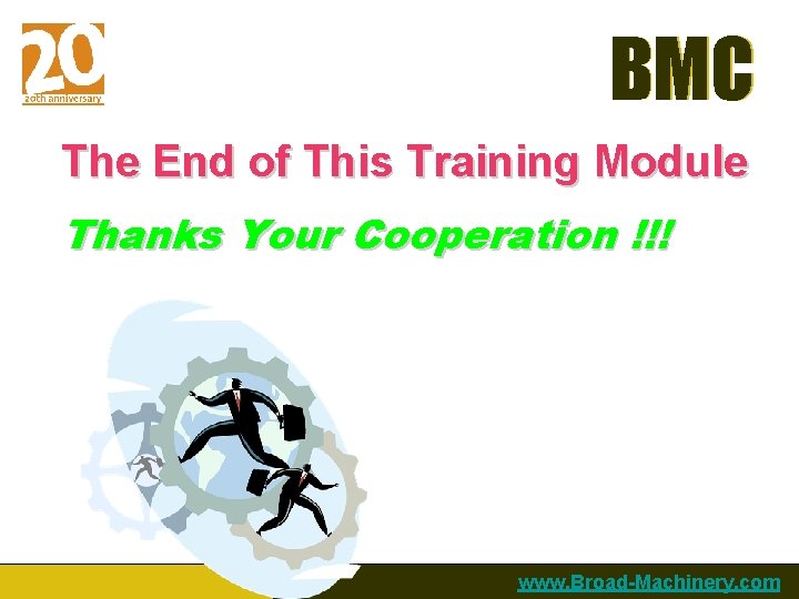 BMC The End of This Training Module Thanks Your Cooperation !!! www. Broad-Machinery. com