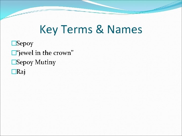 Key Terms & Names �Sepoy �“jewel in the crown” �Sepoy Mutiny �Raj 