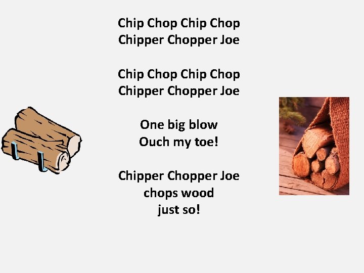 Chip Chop Chipper Chopper Joe One big blow Ouch my toe! Chipper Chopper Joe