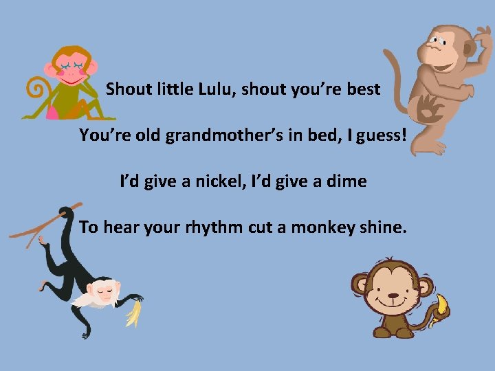 Shout little Lulu, shout you’re best You’re old grandmother’s in bed, I guess! I’d