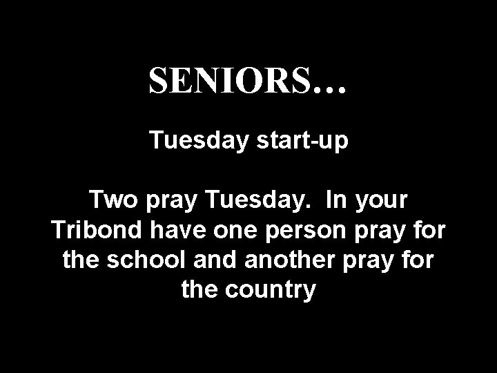 SENIORS… Tuesday start-up Two pray Tuesday. In your Tribond have one person pray for