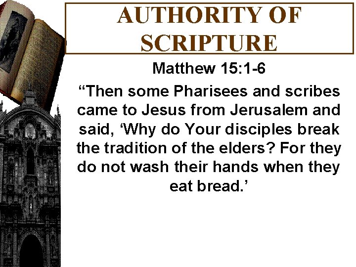 AUTHORITY OF SCRIPTURE Matthew 15: 1 -6 “Then some Pharisees and scribes came to