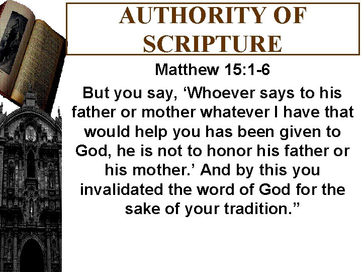 AUTHORITY OF SCRIPTURE Matthew 15: 1 -6 But you say, ‘Whoever says to his