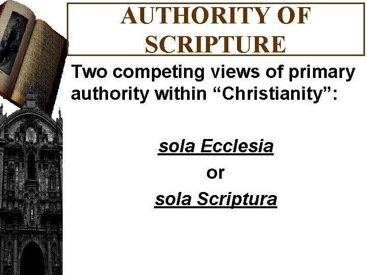 AUTHORITY OF SCRIPTURE Two competing views of primary authority within “Christianity”: sola Ecclesia or