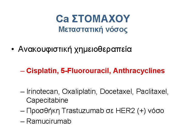 Ca ΣΤΟΜΑΧΟΥ Μεταστατική νόσος • Ανακουφιστική χημειοθεραπεία – Cisplatin, 5 -Fluorouracil, Anthracyclines – Irinotecan,