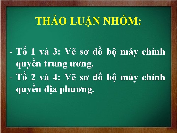 THẢO LUẬN NHÓM: - Tổ 1 và 3: Vẽ sơ đồ bộ máy chính