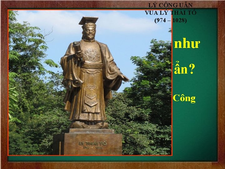 LÝ CÔNG UẨN VUA LÝ THÁI TỔ (974 – 1028) Nhà Lý được thành