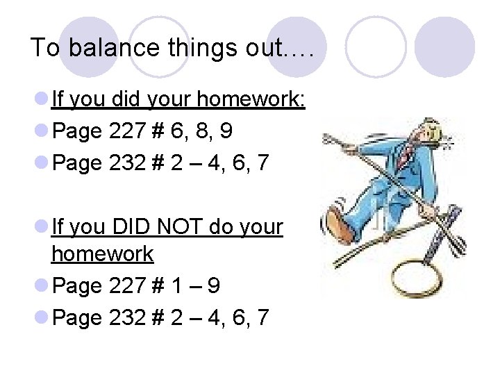 To balance things out…. l If you did your homework: l Page 227 #