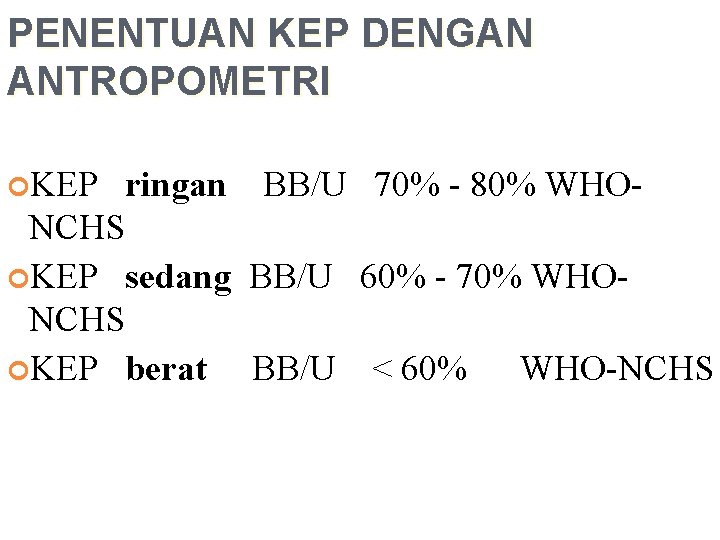 PENENTUAN KEP DENGAN ANTROPOMETRI KEP ringan BB/U 70% - 80% WHO- NCHS KEP sedang