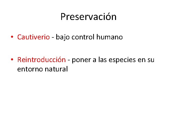 Preservación • Cautiverio - bajo control humano • Reintroducción - poner a las especies