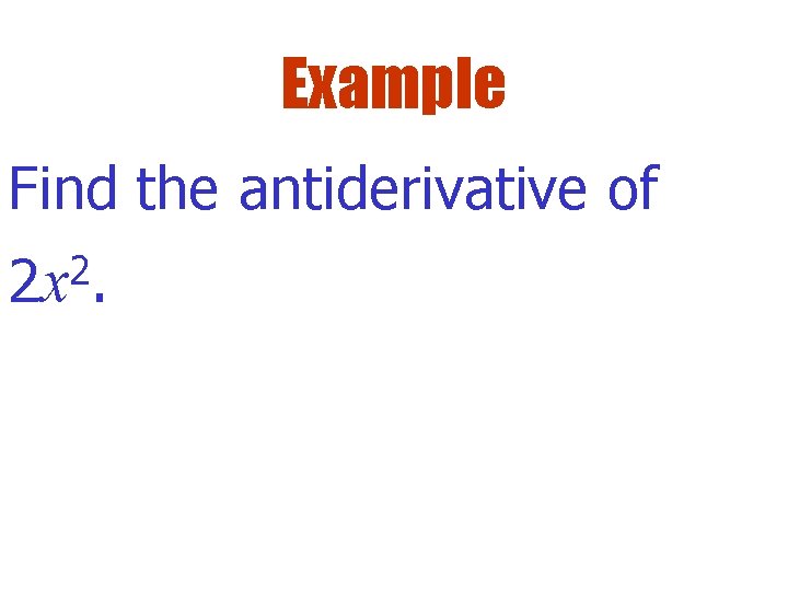 Example Find the antiderivative of 2 x 2. 