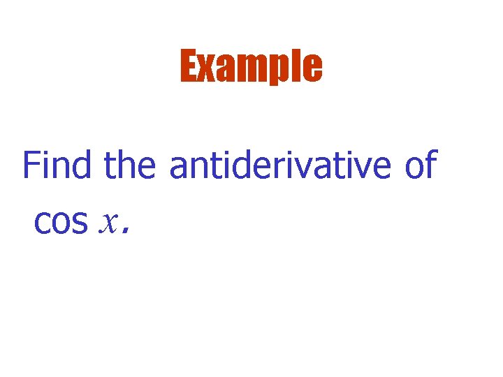 Example Find the antiderivative of cos x. 