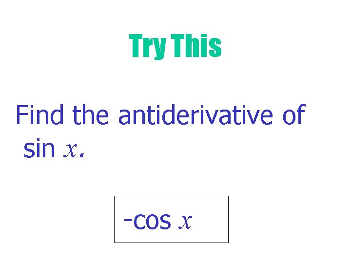 Try This Find the antiderivative of sin x. -cos x 