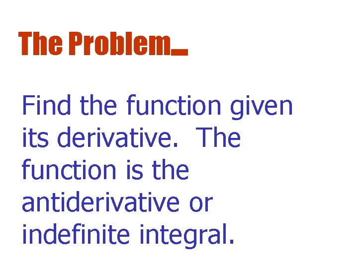 The Problem. . . Find the function given its derivative. The function is the